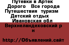 Путевки в Артек. Дорого - Все города Путешествия, туризм » Детский отдых   . Ивановская обл.,Верхнеландеховский р-н